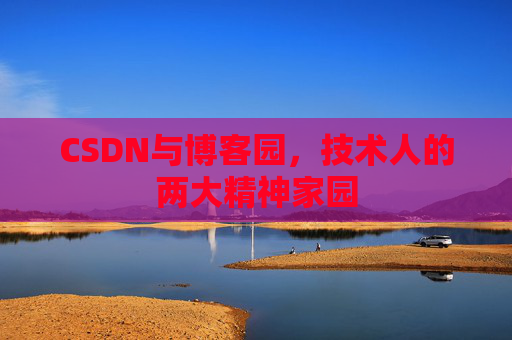 CSDN与博客园，技术人的两大精神家园