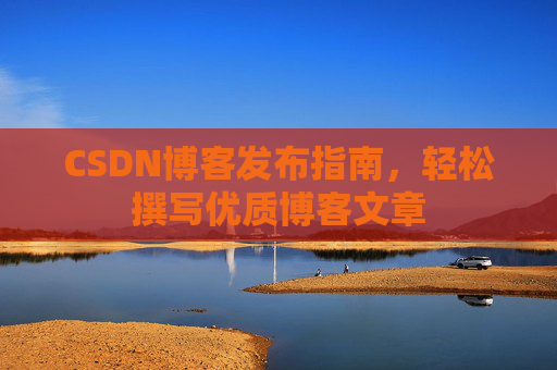 CSDN博客发布指南，轻松撰写优质博客文章